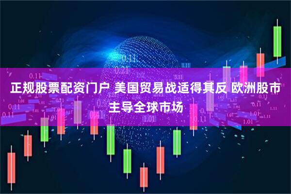 正规股票配资门户 美国贸易战适得其反 欧洲股市主导全球市场