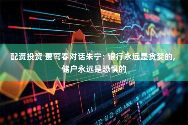 配资投资 蒉莺春对话朱宁: 银行永远是贪婪的, 储户永远是恐惧的