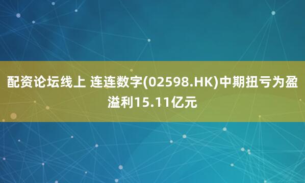 配资论坛线上 连连数字(02598.HK)中期扭亏为盈溢利15.11亿元