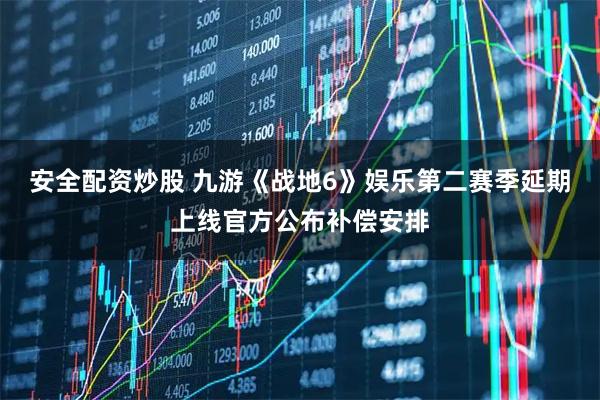 安全配资炒股 九游《战地6》娱乐第二赛季延期上线官方公布补偿安排