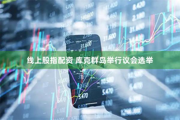 线上股指配资 库克群岛举行议会选举